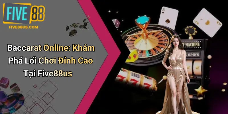 Baccarat Online: Khám Phá Lối Chơi Đỉnh Cao Tại Five88us