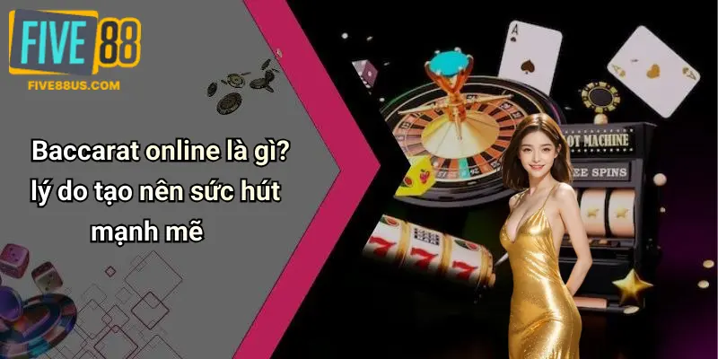 Baccarat online là gì? lý do tạo nên sức hút mạnh mẽ