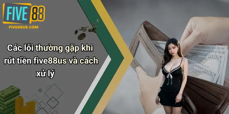 Các lỗi thường gặp khi rút tiền five88us và cách xử lý