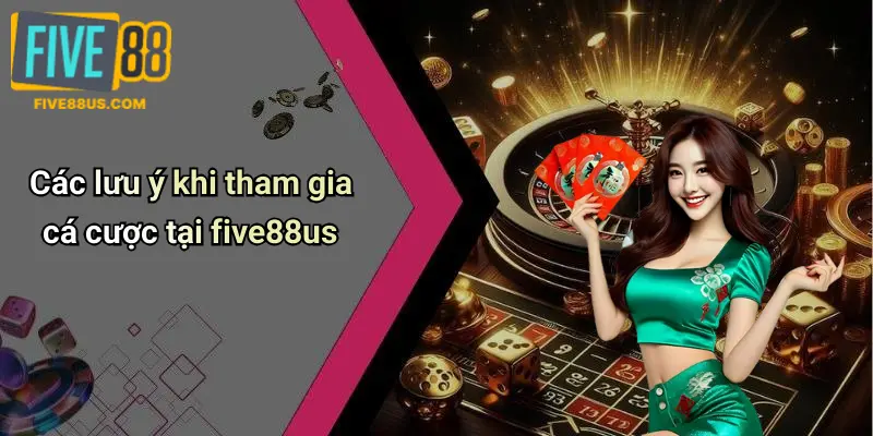 Các lưu ý khi tham gia cá cược tại five88us