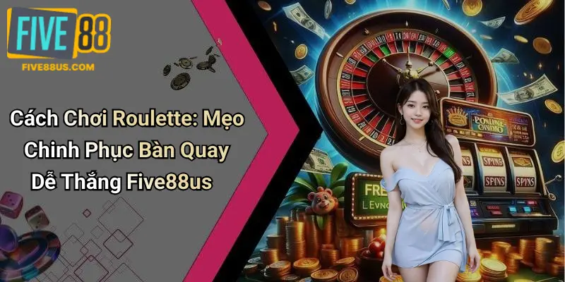 Cách Chơi Roulette: Mẹo Chinh Phục Bàn Quay Dễ Thắng Five88us
