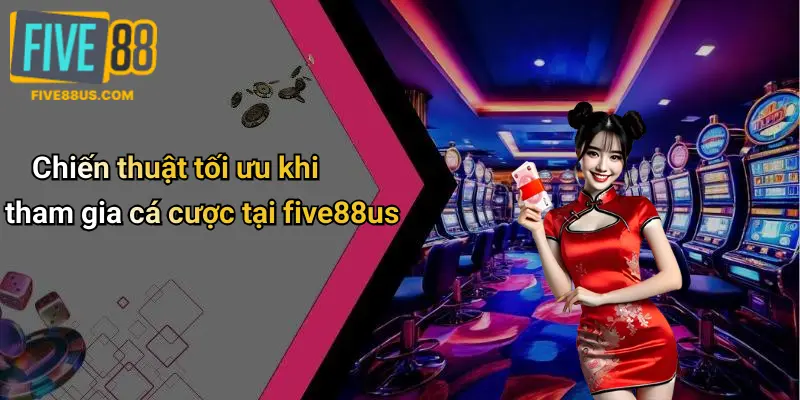 Chiến thuật tối ưu khi tham gia cá cược tại five88us