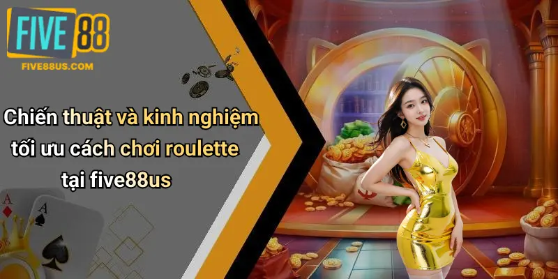Chiến thuật và kinh nghiệm tối ưu cách chơi roulette tại five88us