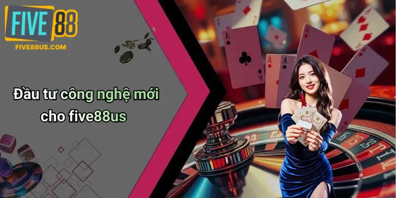 Đầu tư công nghệ mới cho five88us