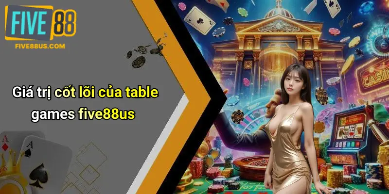 Giá trị cốt lõi của table games five88us