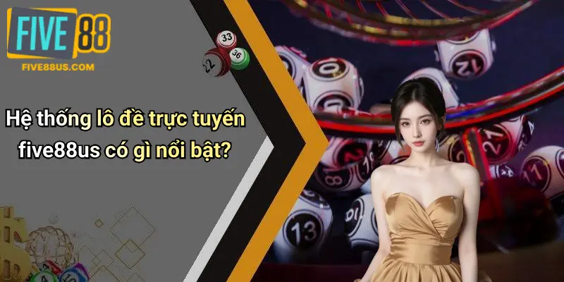 Hệ thống lô đề trực tuyến five88us có gì nổi bật?