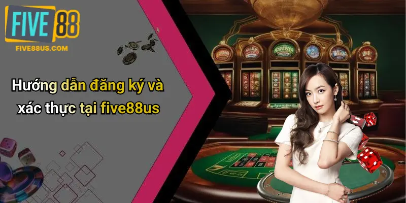 Hướng dẫn đăng ký và xác thực tại five88us