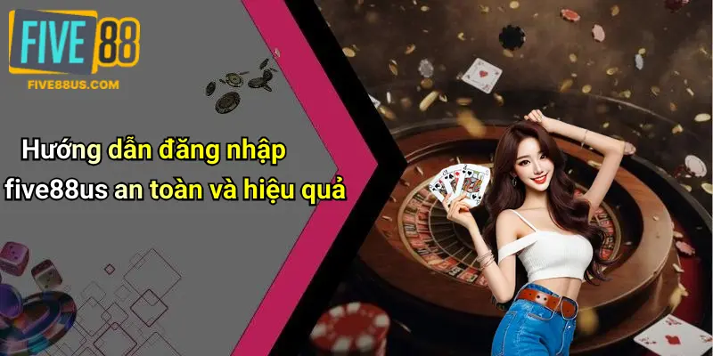 Hướng dẫn đăng nhập five88us an toàn và hiệu quả