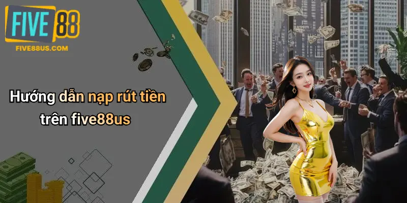 Hướng dẫn nạp rút tiền trên five88us
