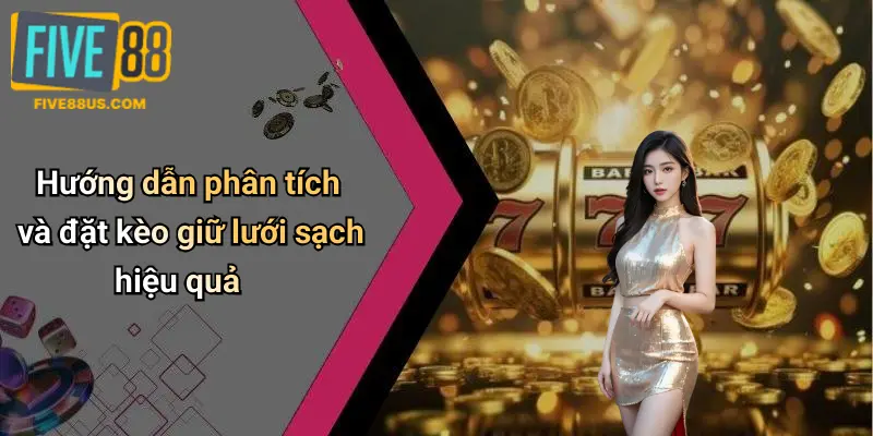 Hướng dẫn phân tích và đặt kèo giữ lưới sạch hiệu quả