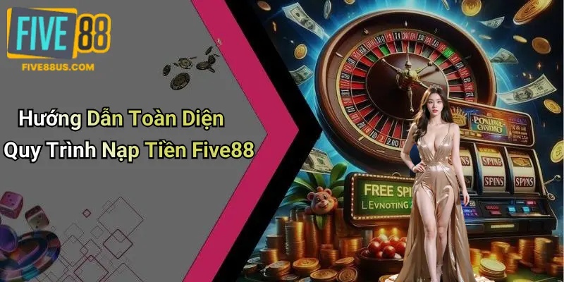 Hướng Dẫn Toàn Diện Quy Trình Nạp Tiền Five88