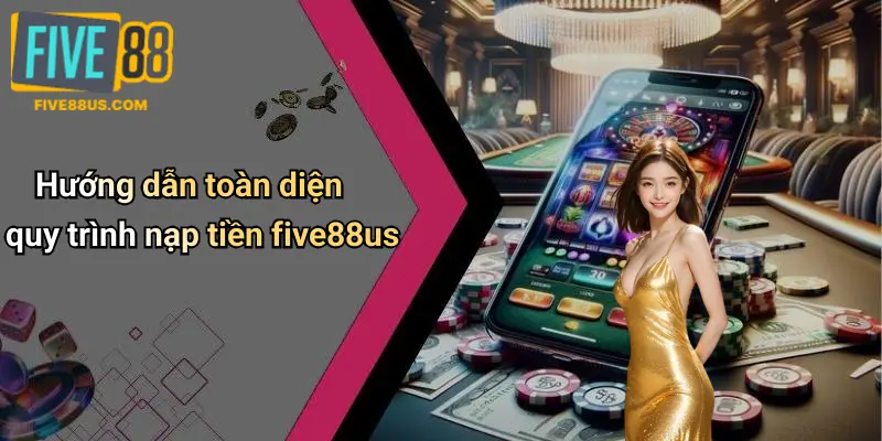 Hướng dẫn toàn diện quy trình nạp tiền five88us