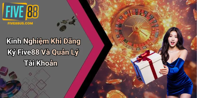 Kinh Nghiệm Khi Đăng Ký Five88 Và Quản Lý Tài Khoản