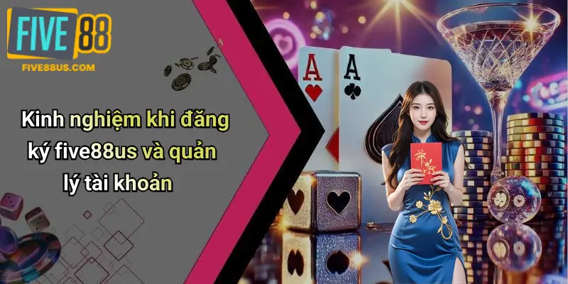 Kinh nghiệm khi đăng ký five88us và quản lý tài khoản