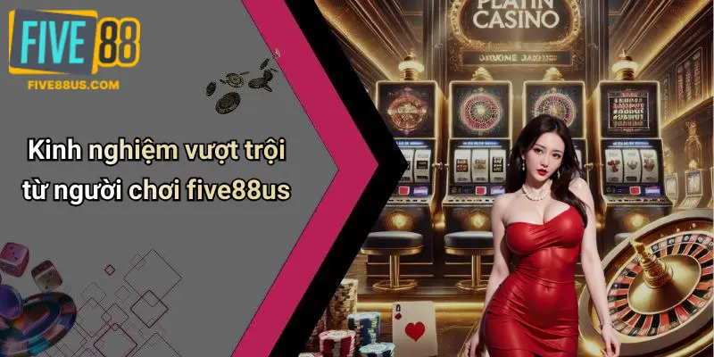 Kinh nghiệm vượt trội từ người chơi five88us