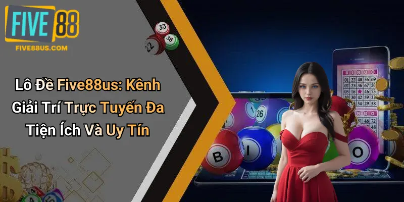 Lô Đề Five88us: Kênh Giải Trí Trực Tuyến Đa Tiện Ích Và Uy Tín