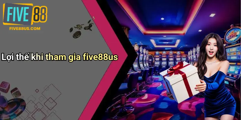 Lợi thế khi tham gia five88us
