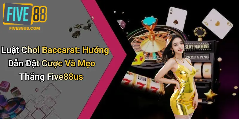 Luật Chơi Baccarat: Hướng Dẫn Đặt Cược Và Mẹo Thắng Five88us