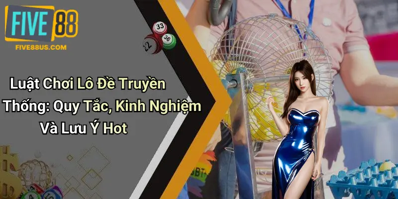Luật Chơi Lô Đề Truyền Thống: Quy Tắc, Kinh Nghiệm Và Lưu Ý Hot