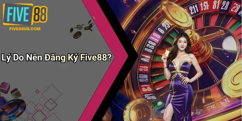 Lý Do Nên Đăng Ký Five88?