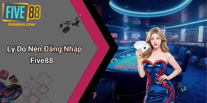 Lý Do Nên Đăng Nhập Five88
