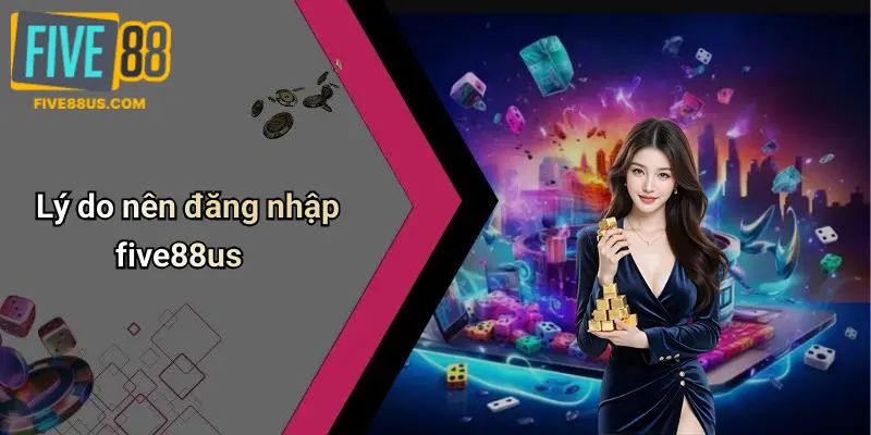 Lý do nên đăng nhập five88us