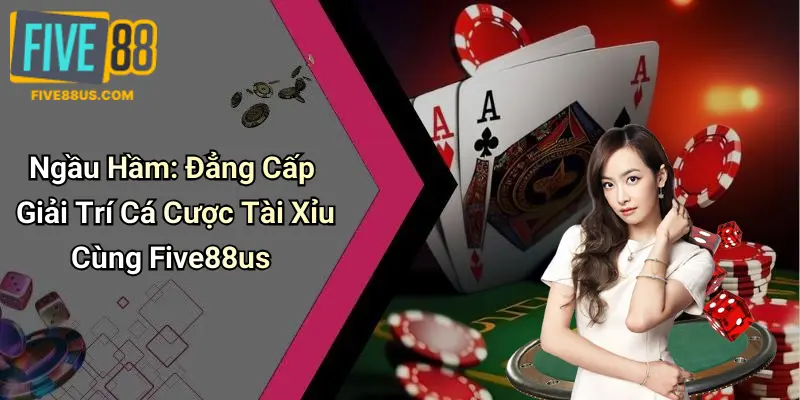Ngầu Hầm: Đẳng Cấp Giải Trí Cá Cược Tài Xỉu Cùng Five88us