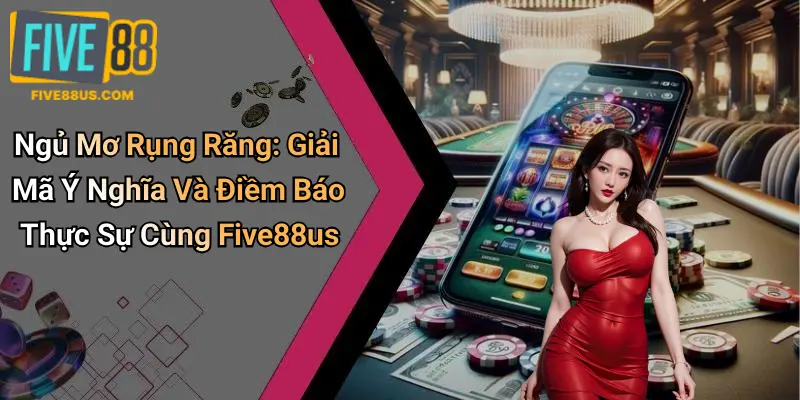 Ngủ Mơ Rụng Răng: Giải Mã Ý Nghĩa Và Điềm Báo Thực Sự Cùng Five88us
