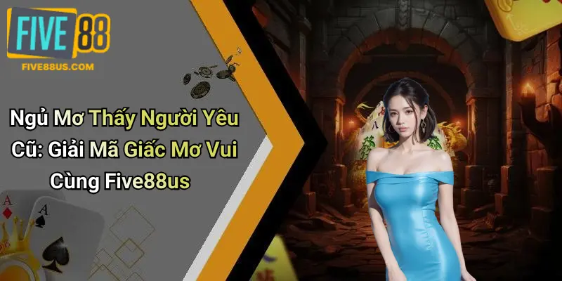 Ngủ Mơ Thấy Người Yêu Cũ: Giải Mã Giấc Mơ Vui Cùng Five88us