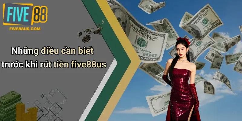 Những điều cần biết trước khi rút tiền five88us