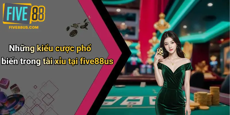 Những kiểu cược phổ biến trong tài xỉu tại five88us