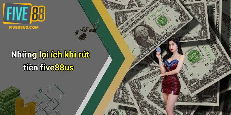 Những lợi ích khi rút tiền five88us