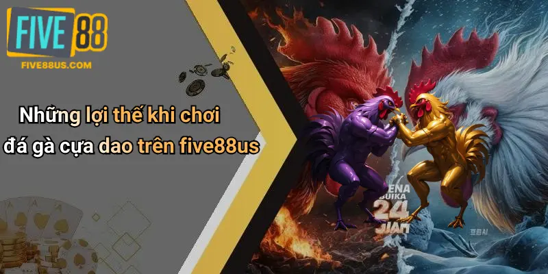 Những lợi thế khi chơi đá gà cựa dao trên five88us