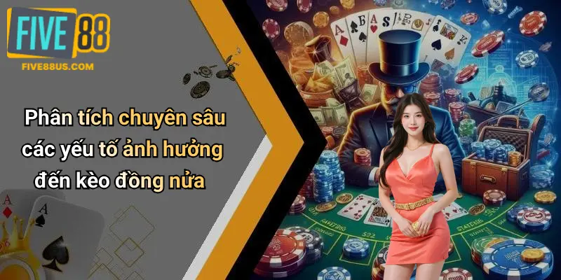 Phân tích chuyên sâu các yếu tố ảnh hưởng đến kèo đồng nửa