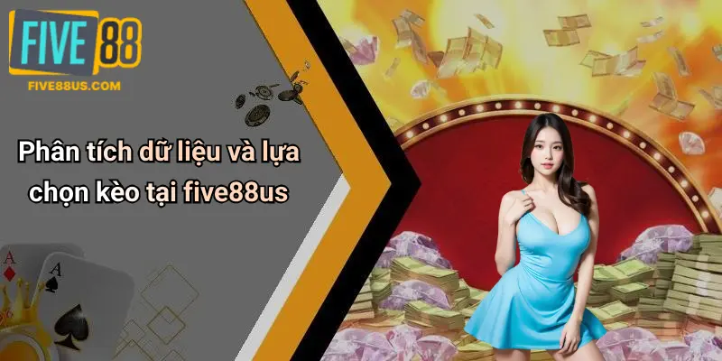 Phân tích dữ liệu và lựa chọn kèo tại five88us