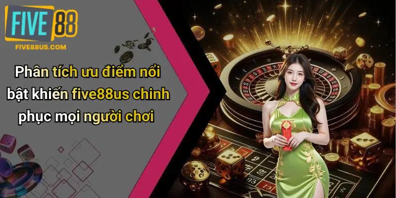 Phân tích ưu điểm nổi bật khiến five88us chinh phục mọi người chơi