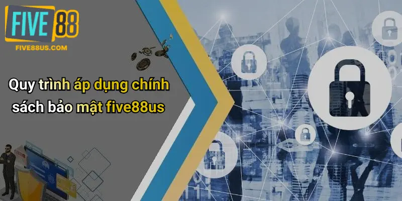 Quy trình áp dụng chính sách bảo mật five88us