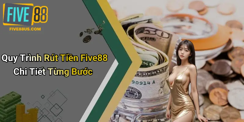 Quy Trình Rút Tiền Five88 Chi Tiết Từng Bước