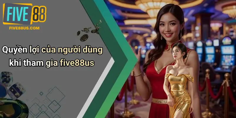 Quyền lợi của người dùng khi tham gia five88us