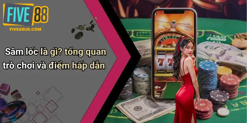 Sâm lốc là gì? tổng quan trò chơi và điểm hấp dẫn