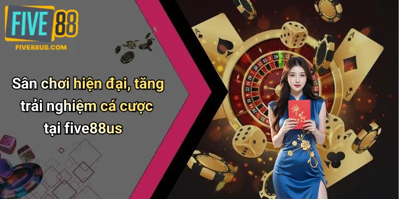 Sân chơi hiện đại, tăng trải nghiệm cá cược tại five88us