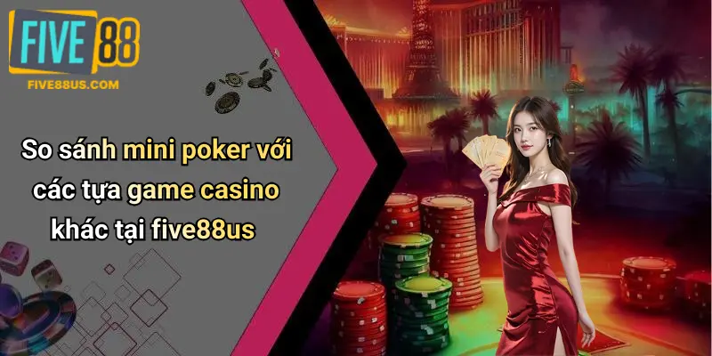 So sánh mini poker với các tựa game casino khác tại five88us