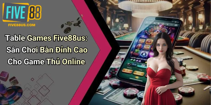 Table Games Five88us: Sân Chơi Bàn Đỉnh Cao Cho Game Thủ Online