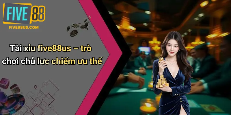 Tài xỉu five88us – trò chơi chủ lực chiếm ưu thế