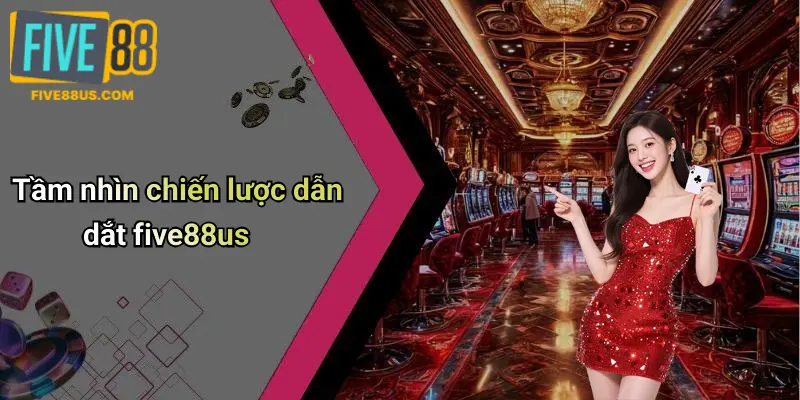 Tầm nhìn chiến lược dẫn dắt five88us