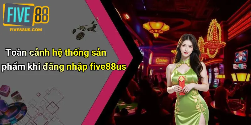 Toàn cảnh hệ thống sản phẩm khi đăng nhập five88us