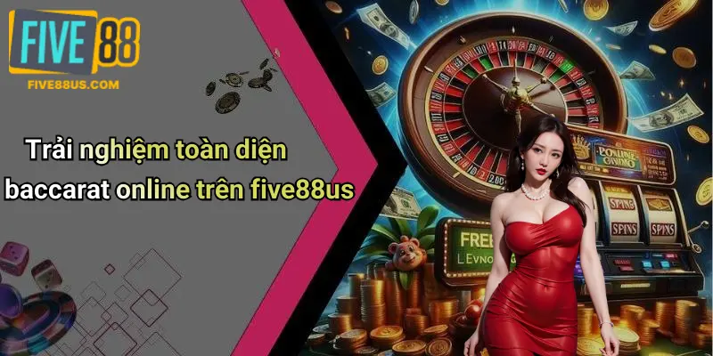 Trải nghiệm toàn diện baccarat online trên five88us