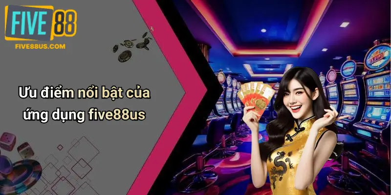 Ưu điểm nổi bật của ứng dụng five88us