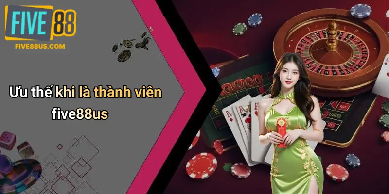 Ưu thế khi là thành viên five88us
