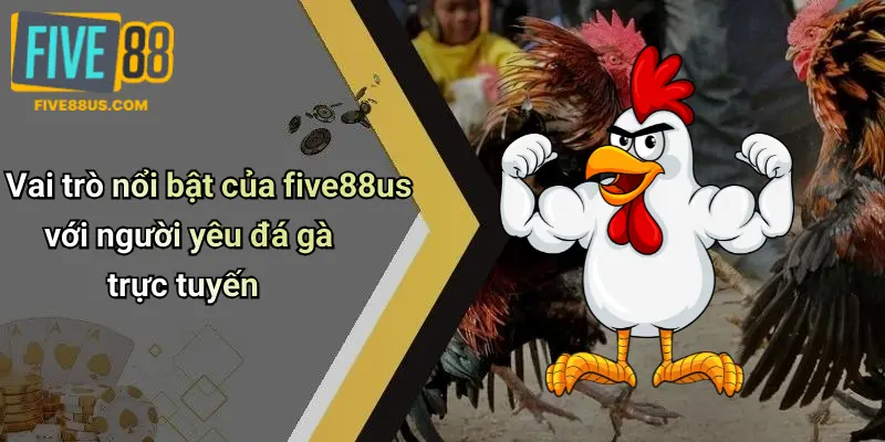 Vai trò nổi bật của five88us với người yêu đá gà trực tuyến